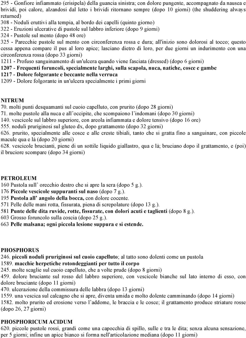 (dopo 48 ore) 325 - Parecchie pustole sul mento con circonferenza rossa e dura; all'inizio sono dolorosi al tocco; questo cessa appena compare il pus al loro apice; lasciano dietro di loro, per due