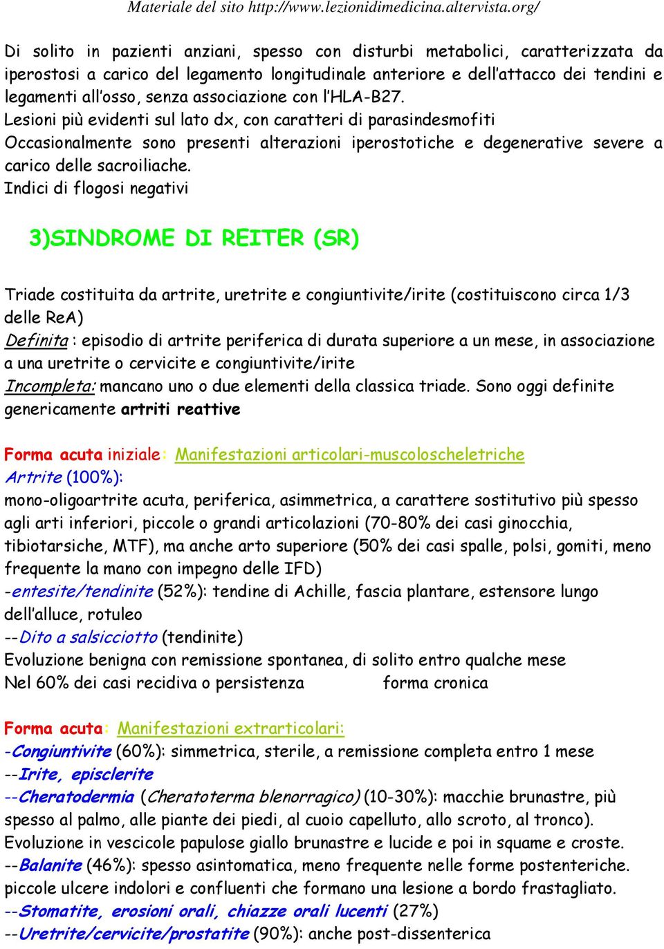 Lesioni più evidenti sul lato dx, con caratteri di parasindesmofiti Occasionalmente sono presenti alterazioni iperostotiche e degenerative severe a carico delle sacroiliache.