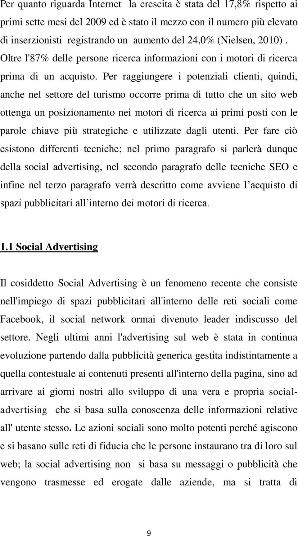 Per raggiungere i potenziali clienti, quindi, anche nel settore del turismo occorre prima di tutto che un sito web ottenga un posizionamento nei motori di ricerca ai primi posti con le parole chiave