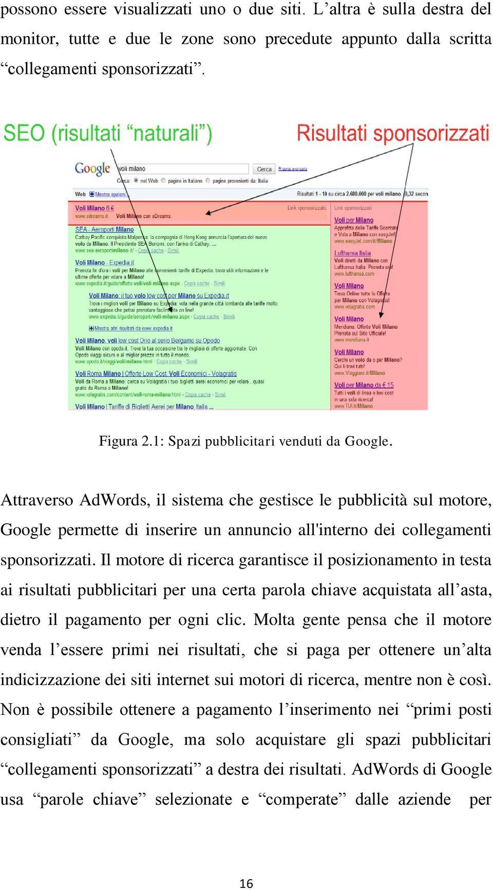 Il motore di ricerca garantisce il posizionamento in testa ai risultati pubblicitari per una certa parola chiave acquistata all asta, dietro il pagamento per ogni clic.