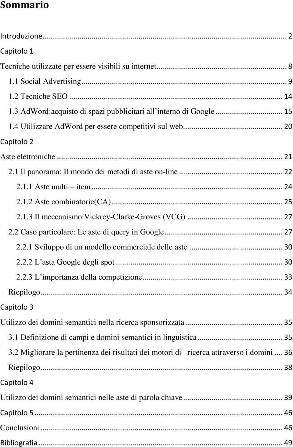 1 Il panorama: Il mondo dei metodi di aste on-line... 22 2.1.1 Aste multi item... 24 2.1.2 Aste combinatorie(ca)... 25 2.1.3 Il meccanismo Vickrey-Clarke-Groves (VCG)... 27 2.