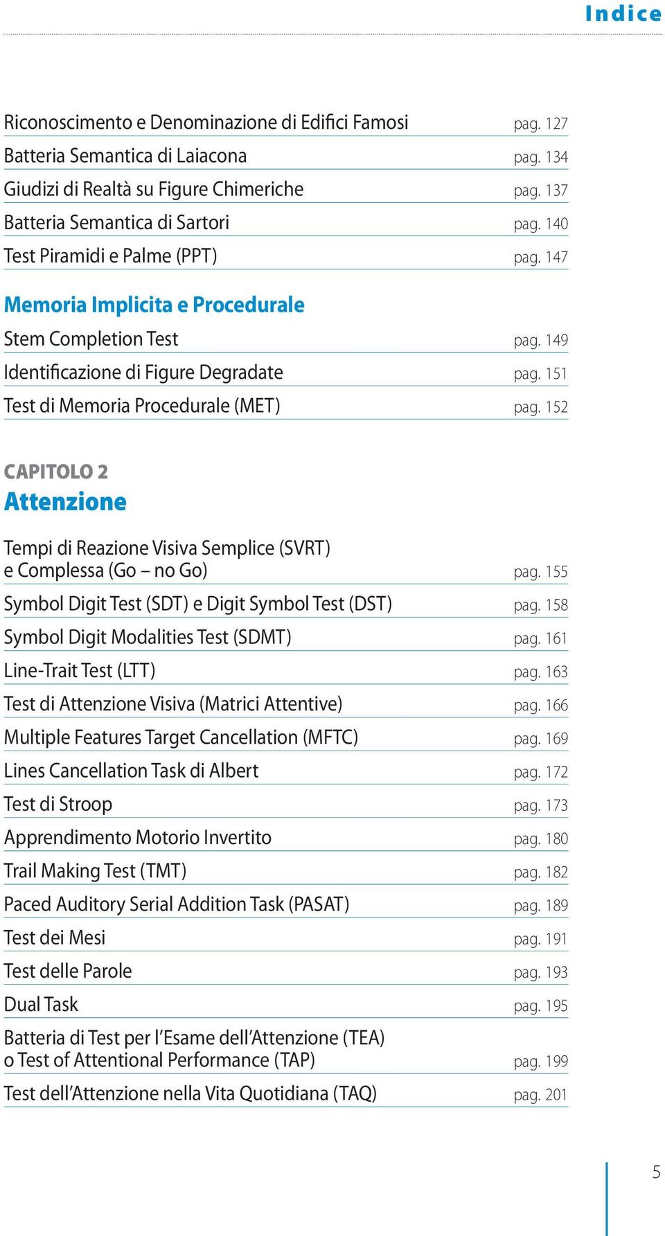 152 CAPITOLO 2 Attenzione Tempi di Reazione Visiva Semplice (SVRT) e Complessa (Go no Go) pag. 155 Symbol Digit Test (SDT) e Digit Symbol Test (DST) pag. 158 Symbol Digit Modalities Test (SDMT) pag.