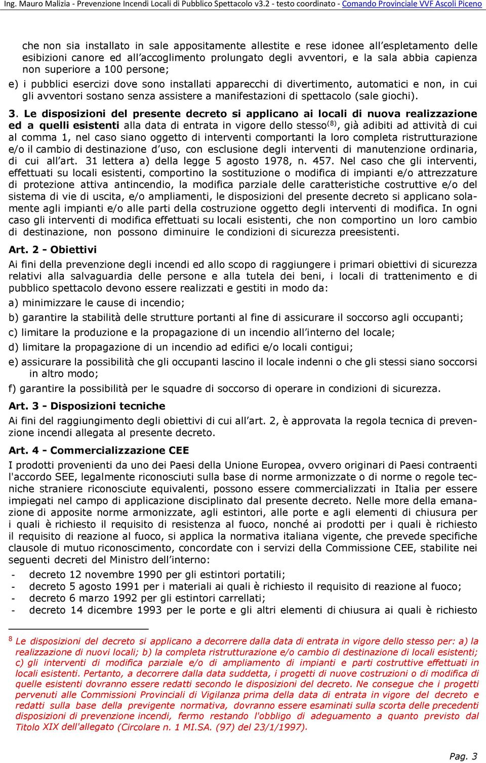 Le disposizioni del presente decreto si applicano ai locali di nuova realizzazione ed a quelli esistenti alla data di entrata in vigore dello stesso (8), già adibiti ad attività di cui al comma 1,