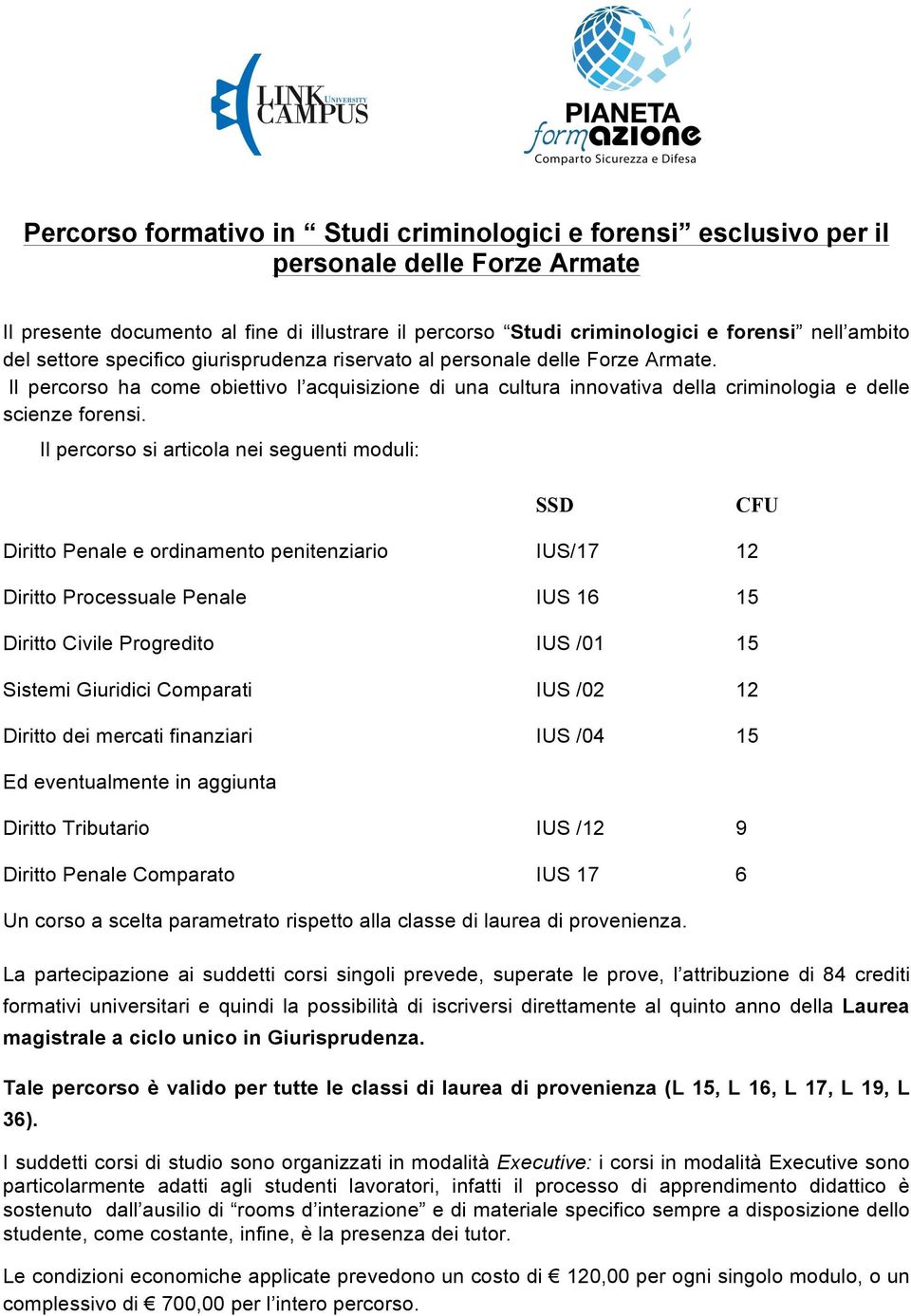 Il percorso si articola nei seguenti moduli: SSD CFU Diritto Penale e ordinamento penitenziario IUS/17 12 Diritto Processuale Penale IUS 16 15 Diritto Civile Progredito IUS /01 15 Sistemi Giuridici