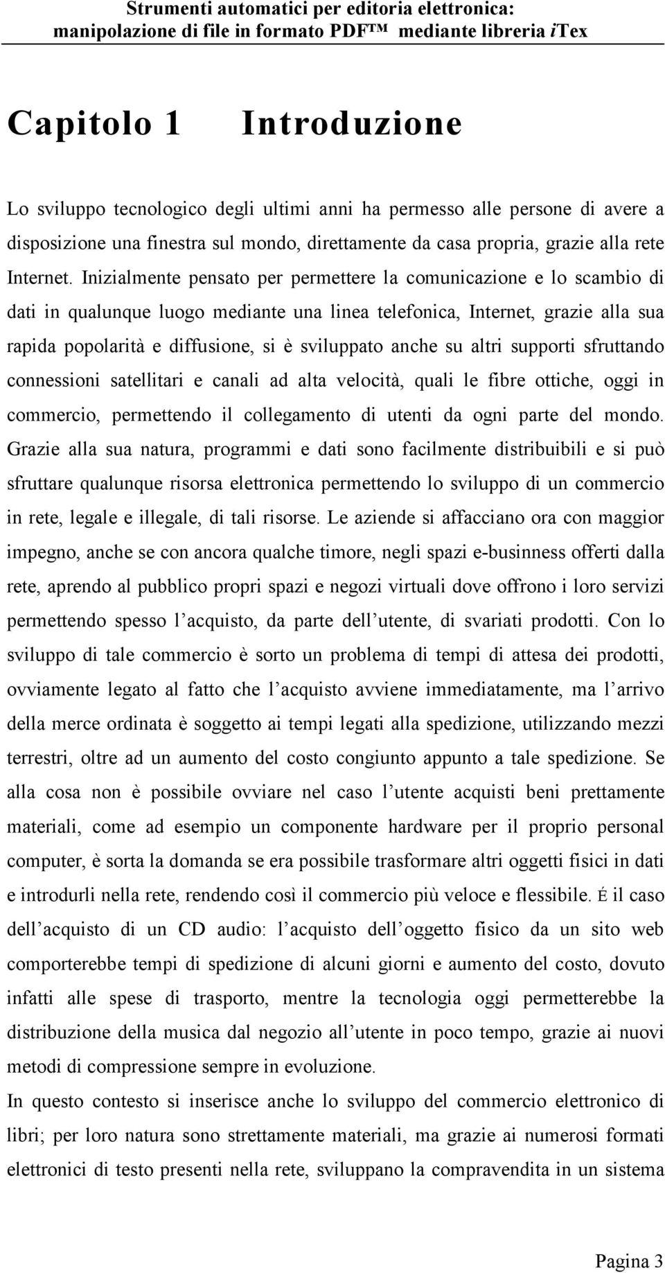 anche su altri supporti sfruttando connessioni satellitari e canali ad alta velocità, quali le fibre ottiche, oggi in commercio, permettendo il collegamento di utenti da ogni parte del mondo.