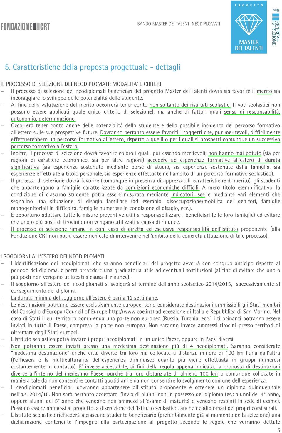 - Al fine della valutazione del merito occorrerà tener conto non soltanto dei risultati scolastici (i voti scolastici non possono essere applicati quale unico criterio di selezione), ma anche di