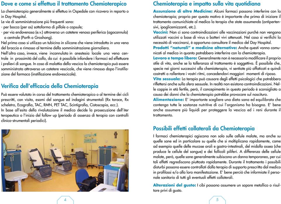 Nel primo caso si utilizza un tubicino in silicone che viene introdotto in una vena del braccio e rimosso al termine della somministrazione giornaliera.