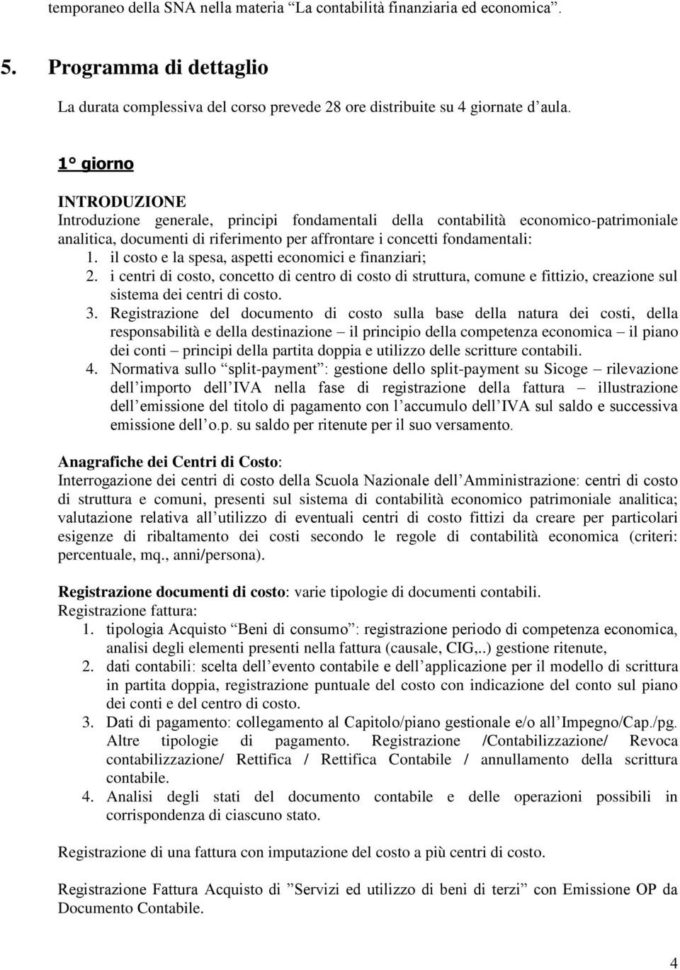 il costo e la spesa, aspetti economici e finanziari; 2. i centri di costo, concetto di centro di costo di struttura, comune e fittizio, creazione sul sistema dei centri di costo. 3.