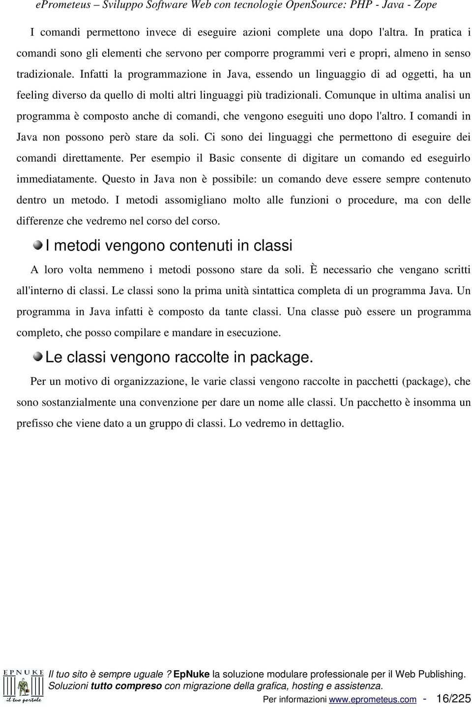 Infatti la programmazione in Java, essendo un linguaggio di ad oggetti, ha un feeling diverso da quello di molti altri linguaggi più tradizionali.