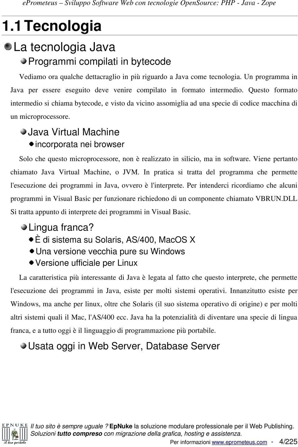 Un programma in Java per essere eseguito deve venire compilato in formato intermedio.