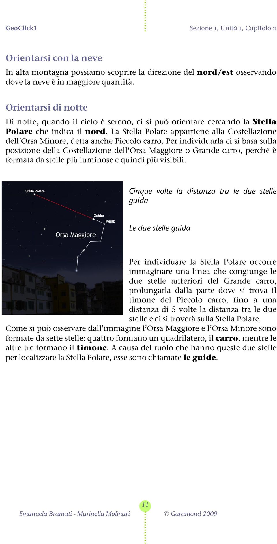 La Stella Polare appartiene alla Costellazione dell Orsa Minore, detta anche Piccolo carro.