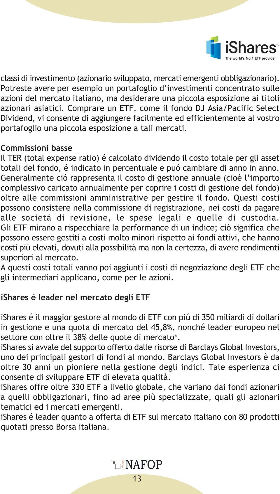 Comprare un ETF, come il fondo DJ Asia/Pacific Select Dividend, vi consente di aggiungere facilmente ed efficientemente al vostro portafoglio una piccola esposizione a tali mercati.