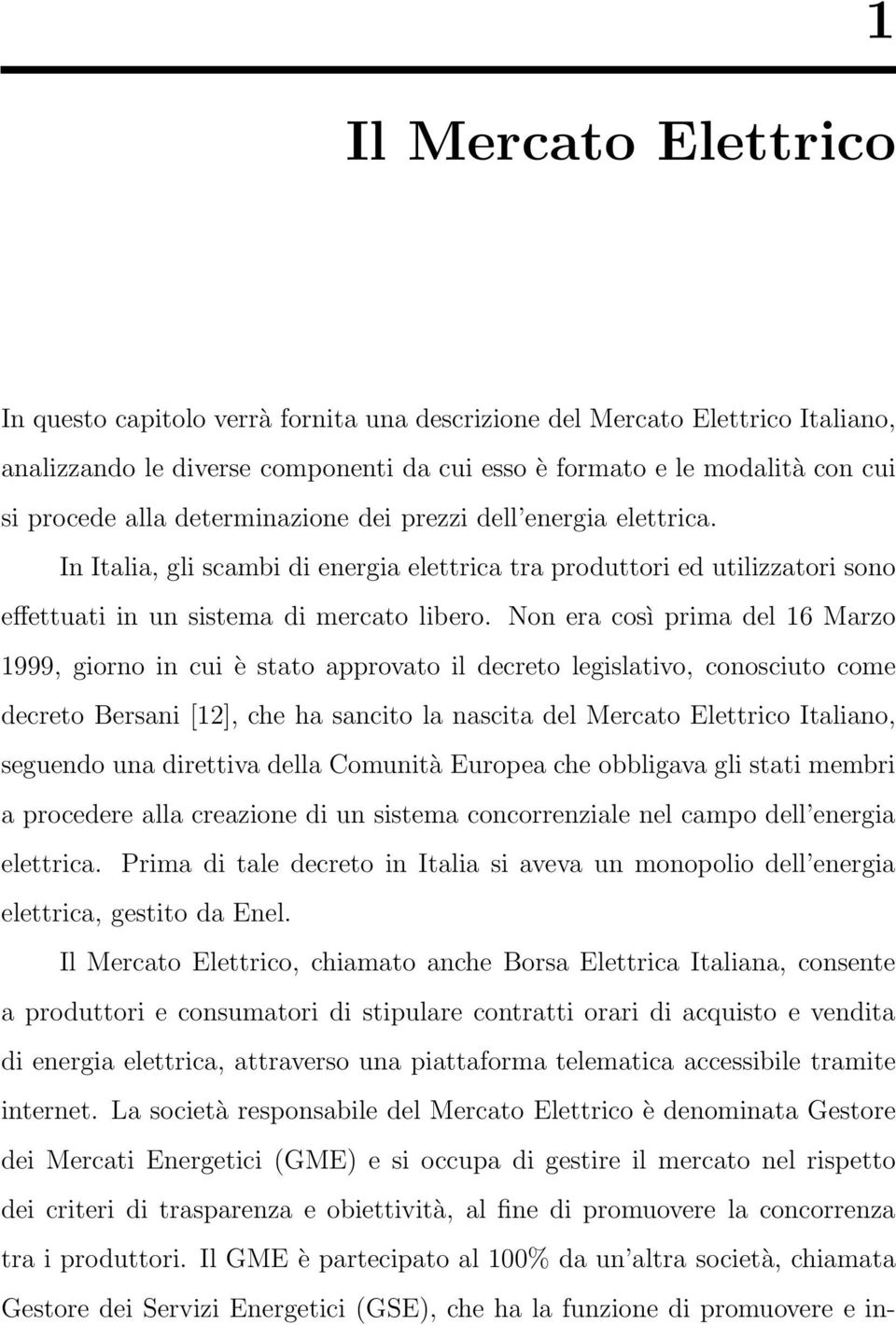 Non era così prima del 16 Marzo 1999, giorno in cui è stato approvato il decreto legislativo, conosciuto come decreto Bersani [12], che ha sancito la nascita del Mercato Elettrico Italiano, seguendo