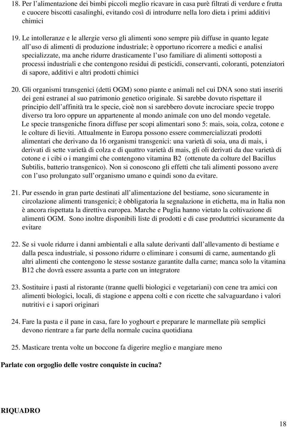 Le intolleranze e le allergie verso gli alimenti sono sempre più diffuse in quanto legate all uso di alimenti di produzione industriale; è opportuno ricorrere a medici e analisi specializzate, ma