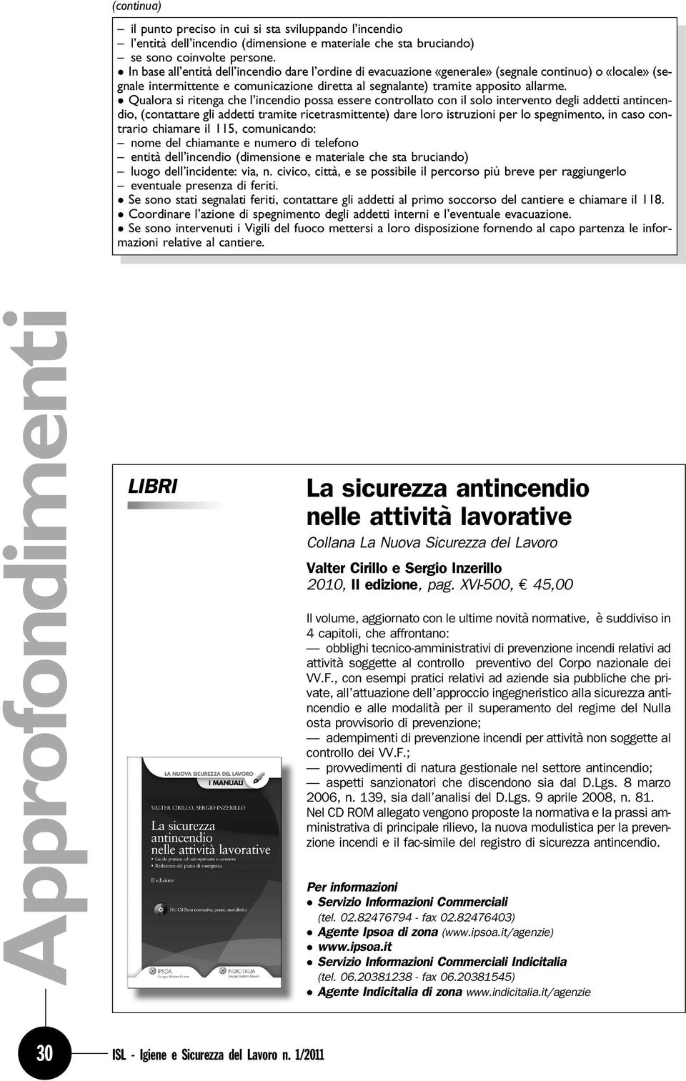 Qualora si ritenga che l incendio possa essere controllato con il solo intervento degli addetti antincendio, (contattare gli addetti tramite ricetrasmittente) dare loro istruzioni per lo spegnimento,