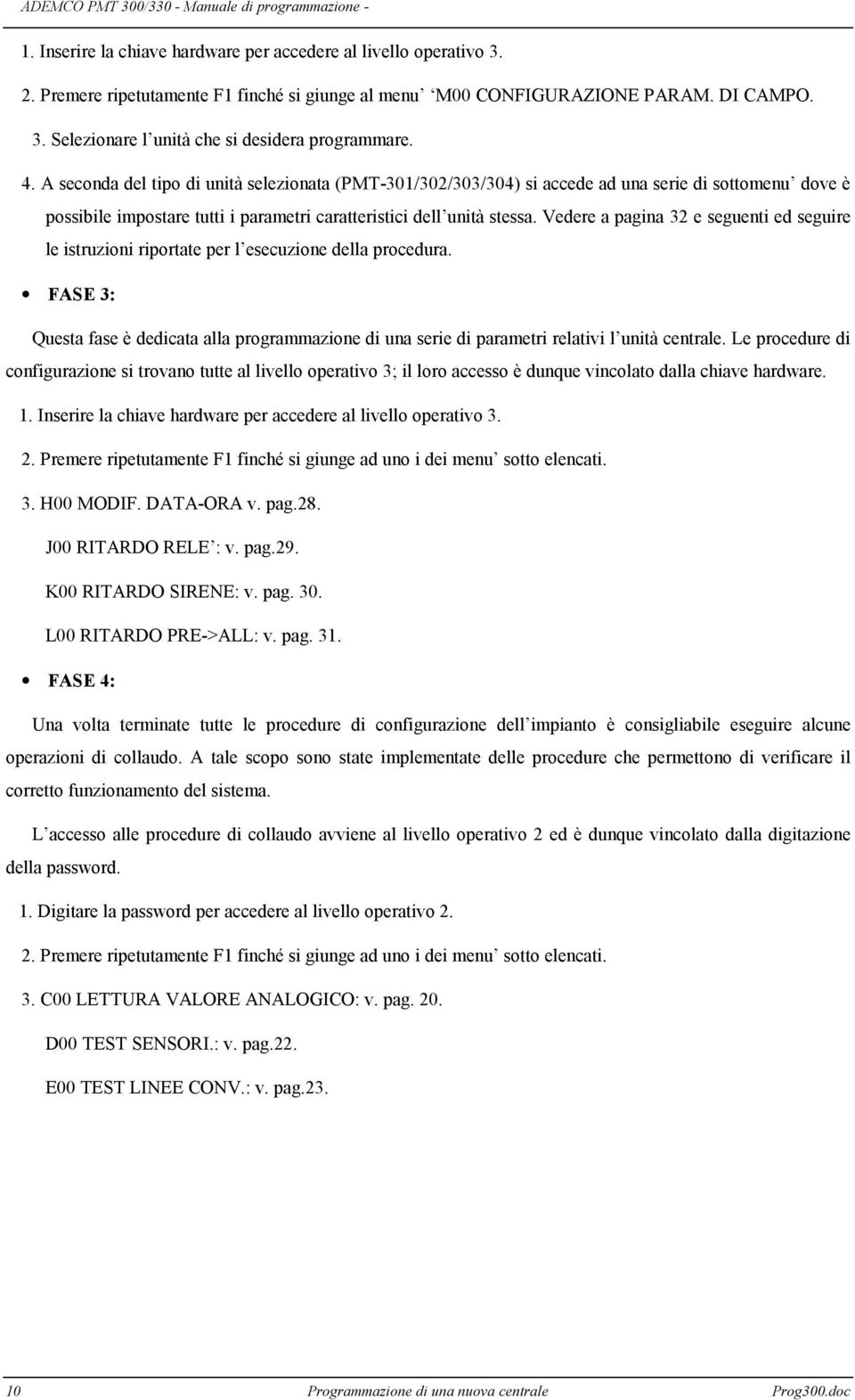 Vedere a pagina 32 e seguenti ed seguire le istruzioni riportate per l esecuzione della procedura.