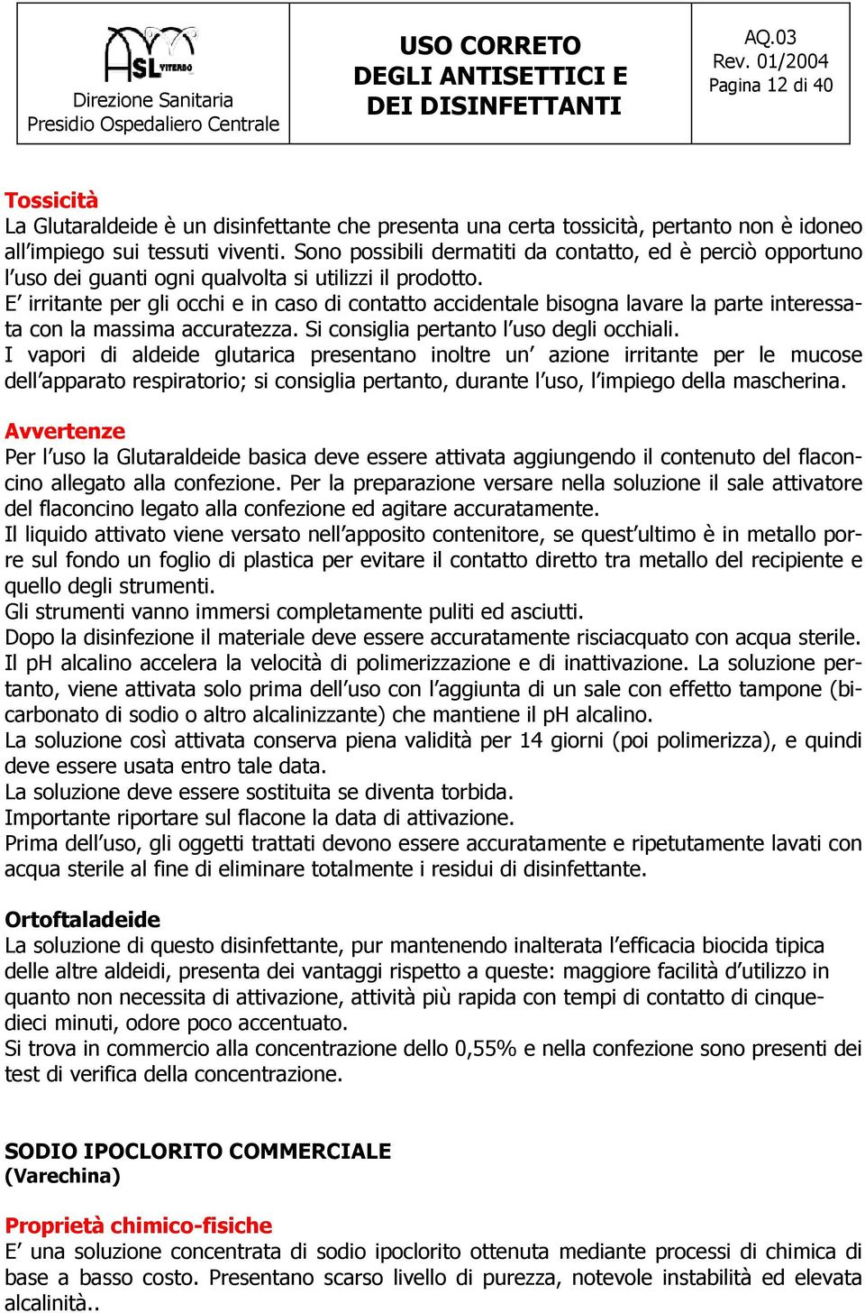 E irritante per gli occhi e in caso di contatto accidentale bisogna lavare la parte interessata con la massima accuratezza. Si consiglia pertanto l uso degli occhiali.