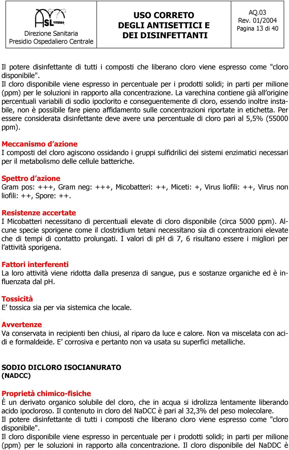 La varechina contiene già all origine percentuali variabili di sodio ipoclorito e conseguentemente di cloro, essendo inoltre instabile, non è possibile fare pieno affidamento sulle concentrazioni