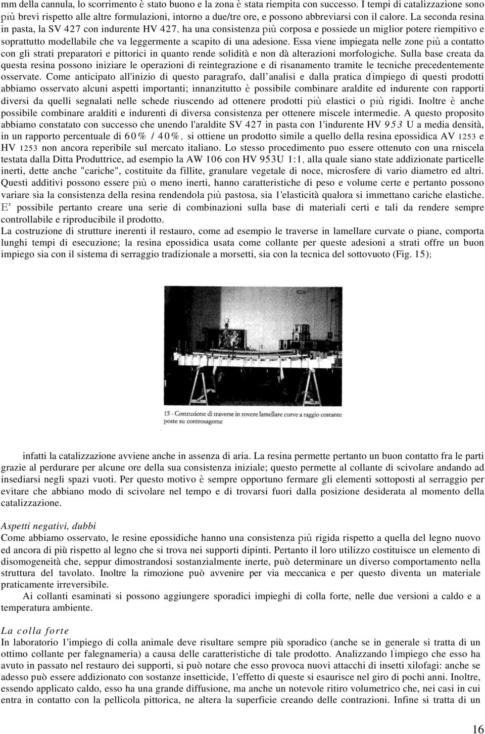 La seconda resina in pasta, la SV 427 con indurente HV 427, ha una consistenza più corposa e possiede un miglior potere riempitivo e soprattutto modellabile che va leggermente a scapito di una