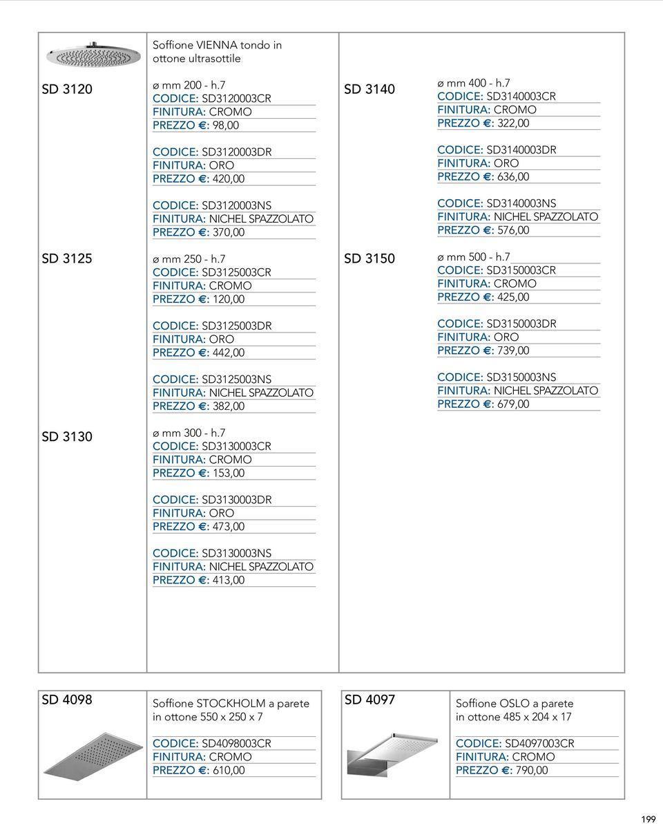 370,00 CODICE: SD3140003NS FINITURA: NICHEL SPAZZOLATO PREZZO E: 576,00 SD 3125 ø mm 250 - h.7 CODICE: SD3125003CR PREZZO E: 120,00 SD 3150 ø mm 500 - h.