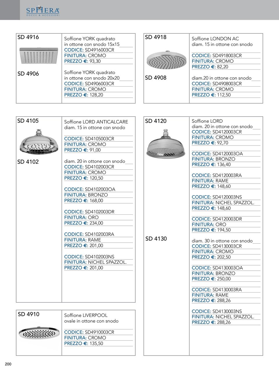 20 in ottone con snodo CODICE: SD4908003CR PREZZO E: 112,50 SD 4105 SD 4102 Soffione LORD ANTICALCARE diam. 15 in ottone con snodo CODICE: SD4105003CR PREZZO E: 91,00 diam.