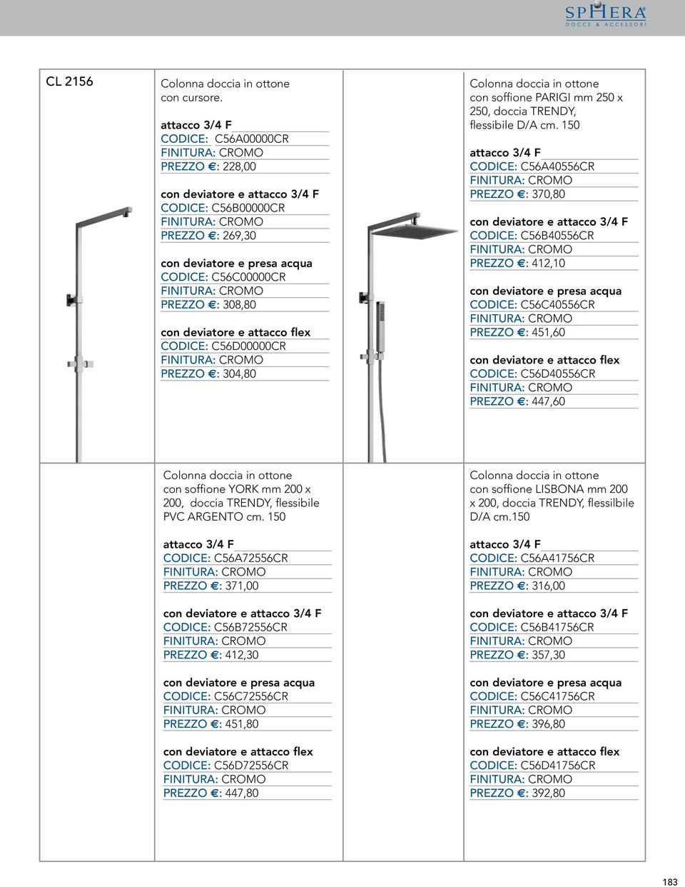 attacco flex CODICE: C56D00000CR PREZZO E: 304,80 Colonna doccia in ottone con soffione PARIGI mm 250 x 250, doccia TRENDY, flessibile D/A cm.