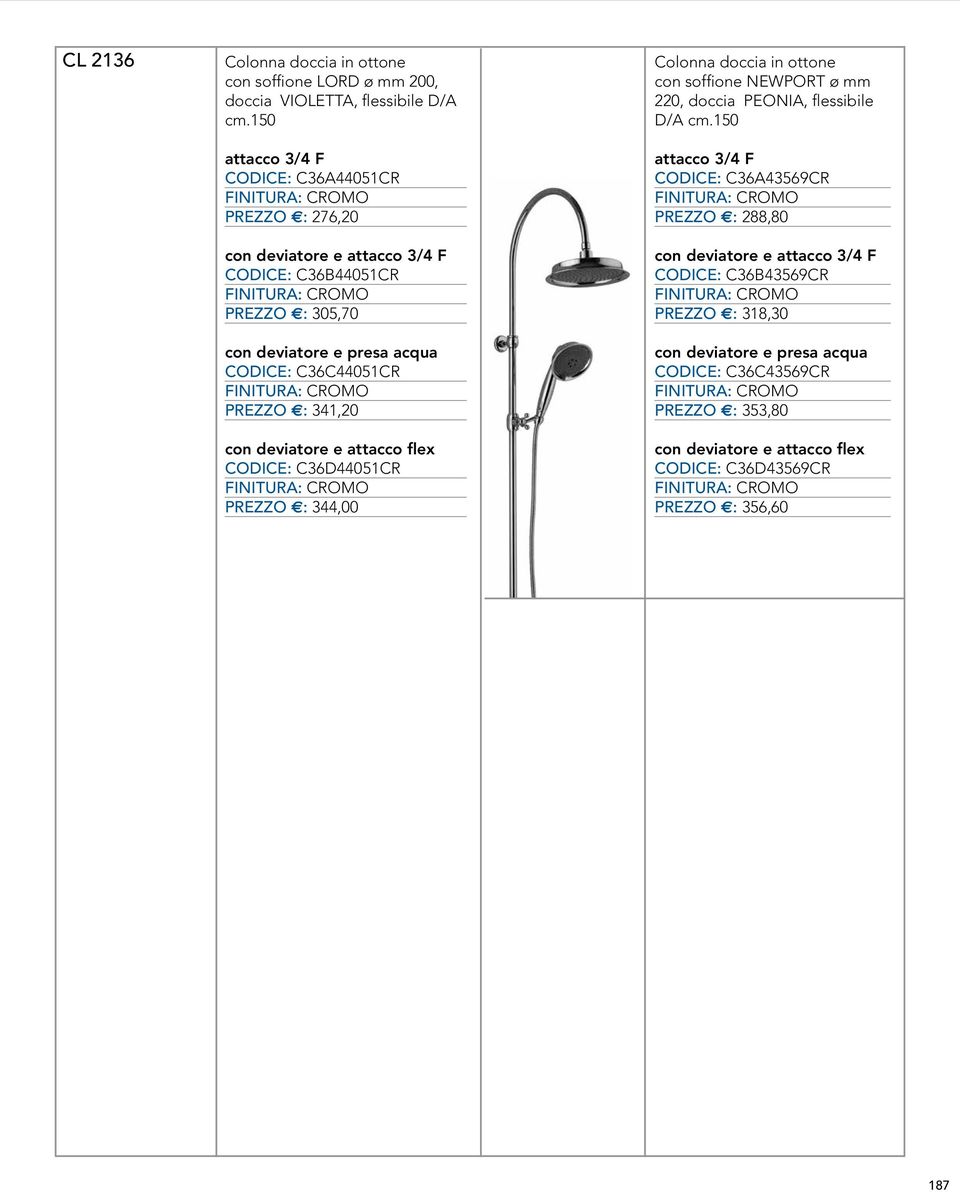 PREZZO E: 341,20 con deviatore e attacco flex CODICE: C36D44051CR PREZZO E: 344,00 Colonna doccia in ottone con soffione NEWPORT ø mm 220, doccia PEONIA, flessibile D/A cm.