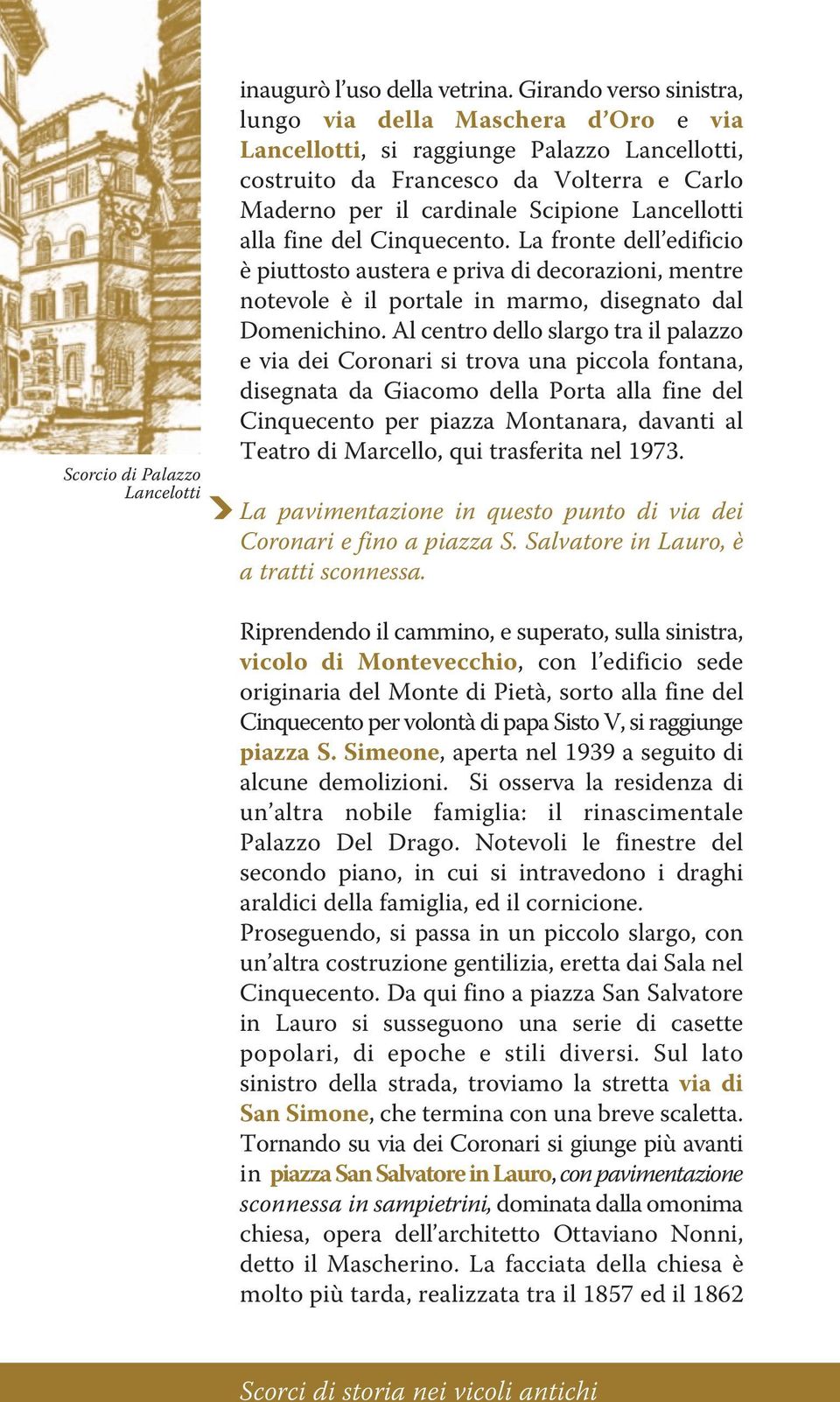 alla fine del Cinquecento. La fronte dell edificio è piuttosto austera e priva di decorazioni, mentre notevole è il portale in marmo, disegnato dal Domenichino.