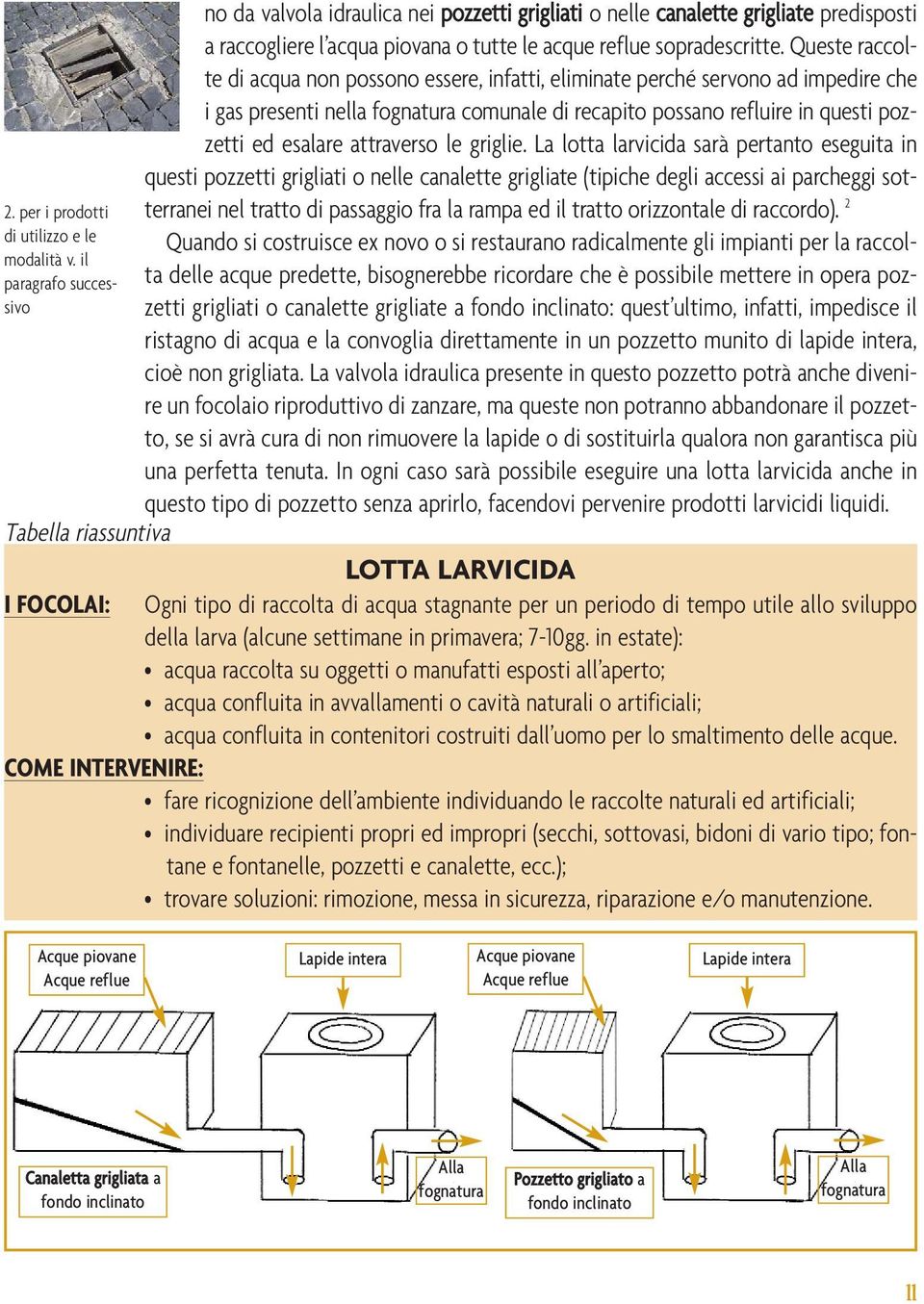 Queste raccolte di acqua non possono essere, infatti, eliminate perché servono ad impedire che i gas presenti nella fognatura comunale di recapito possano refluire in questi pozzetti ed esalare