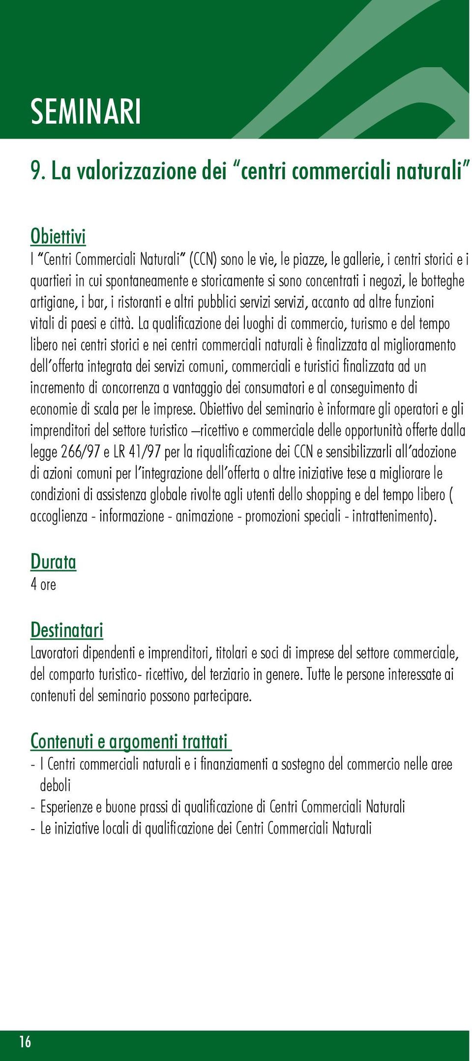 concentrati i negozi, le botteghe artigiane, i bar, i ristoranti e altri pubblici servizi servizi, accanto ad altre funzioni vitali di paesi e città.