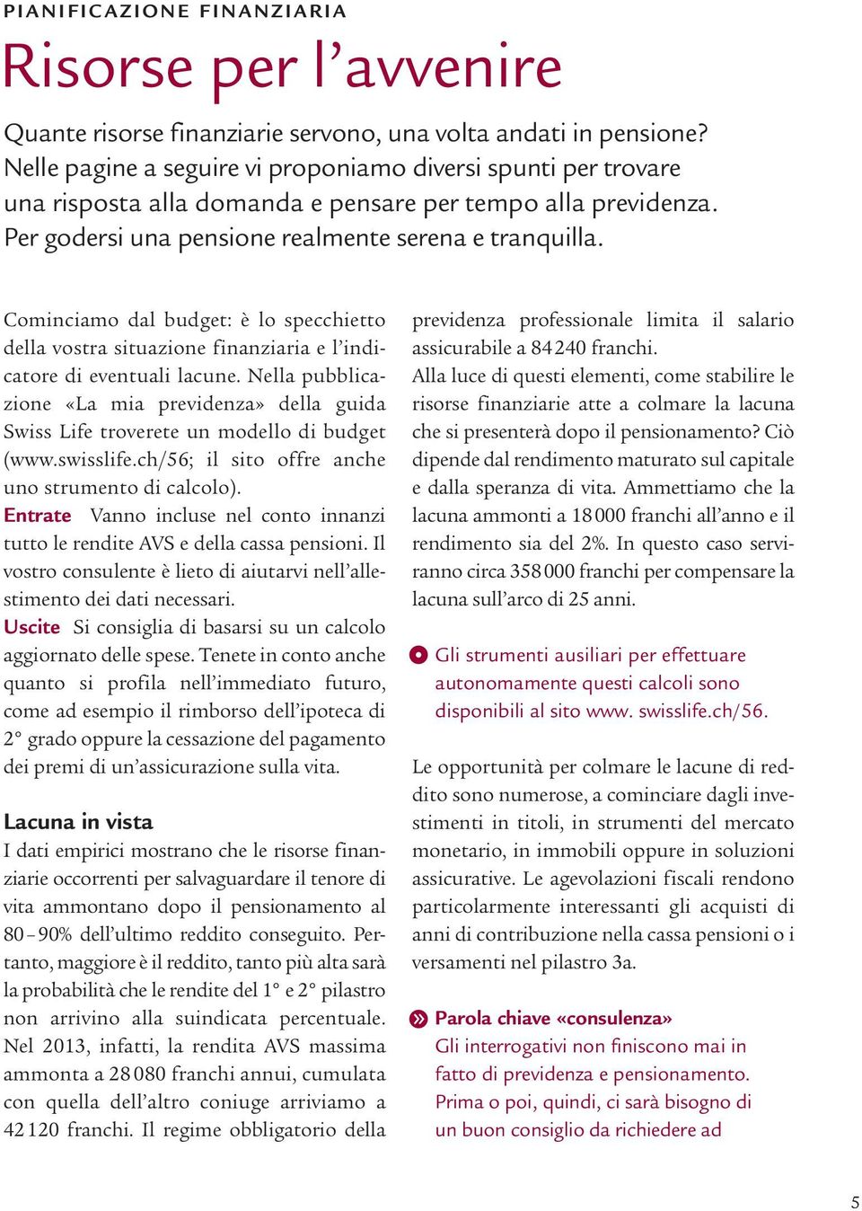 Cominciamo dal budget: è lo specchietto della vostra situazione finanziaria e l indicatore di eventuali lacune.