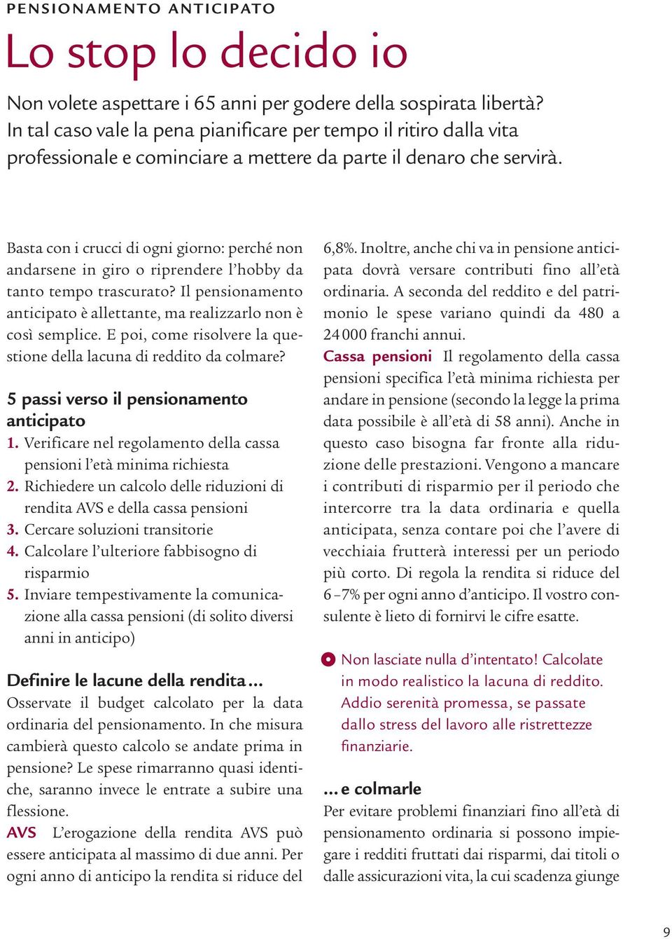 Basta con i crucci di ogni giorno: perché non andarsene in giro o riprendere l hobby da tanto tempo trascurato? Il pensionamento anticipato è allettante, ma realizzarlo non è così semplice.