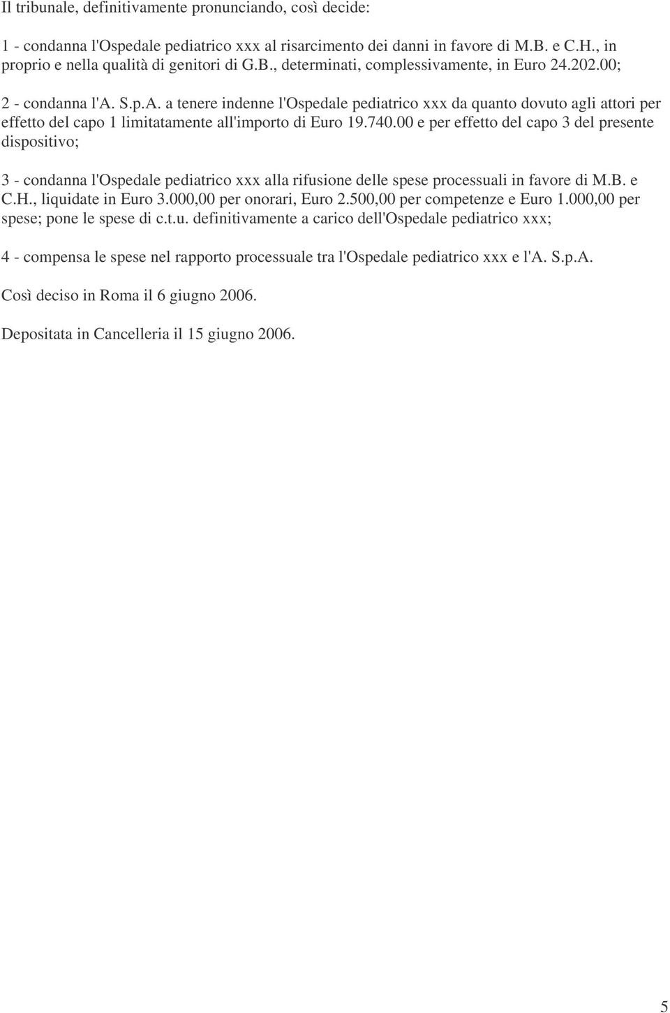 00 e per effetto del capo 3 del presente dispositivo; 3 - condanna l'ospedale pediatrico xxx alla rifusione delle spese processuali in favore di M.B. e C.H., liquidate in Euro 3.