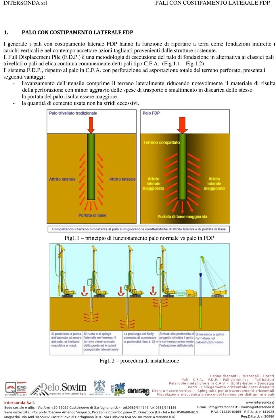 le (F.D.P.) è una metodologia di esecuzione del palo di fondazione in alternativa ai classici pali trivellati o pali ad elica continua comunemente detti pali tipo C.F.A. (Fig.1.1 Fig.1.2) Il sistema F.