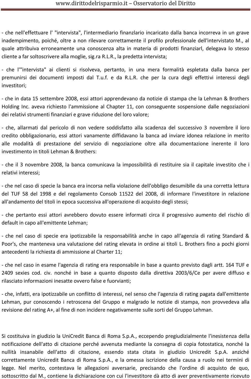 L.R., la predetta intervista; - che l'"intervista" ai clienti si risolveva, pertanto, in una mera formalità espletata dalla banca per premunirsi dei documenti imposti dal T.u.f. e da R.L.R. che per la cura degli effettivi interessi degli investitori; - che in data 15 settembre 2008, essi attori apprendevano da notizie di stampa che la Lehman & Brothers Holding Inc.