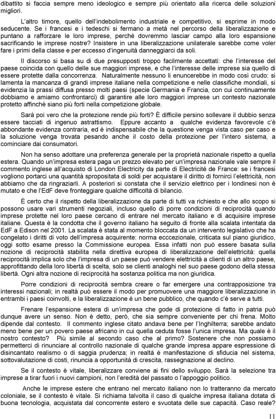 Se i francesi e i tedeschi si fermano a metà nel percorso della liberalizzazione e puntano a rafforzare le loro imprese, perché dovremmo lasciar campo alla loro espansione sacrificando le imprese