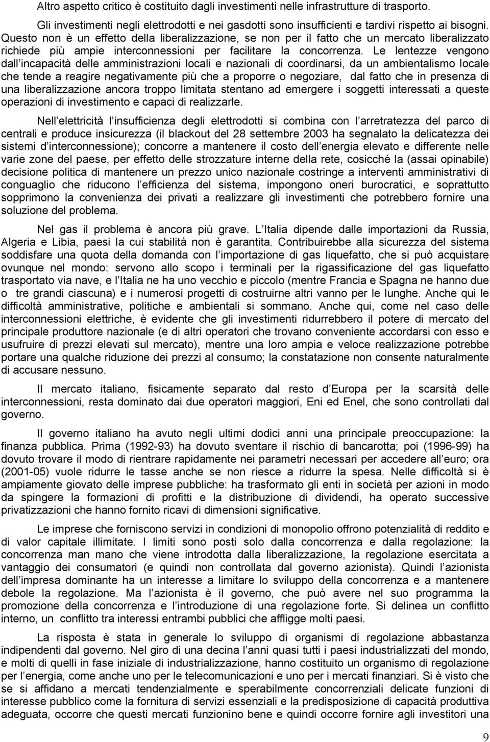 Le lentezze vengono dall incapacità delle amministrazioni locali e nazionali di coordinarsi, da un ambientalismo locale che tende a reagire negativamente più che a proporre o negoziare, dal fatto che