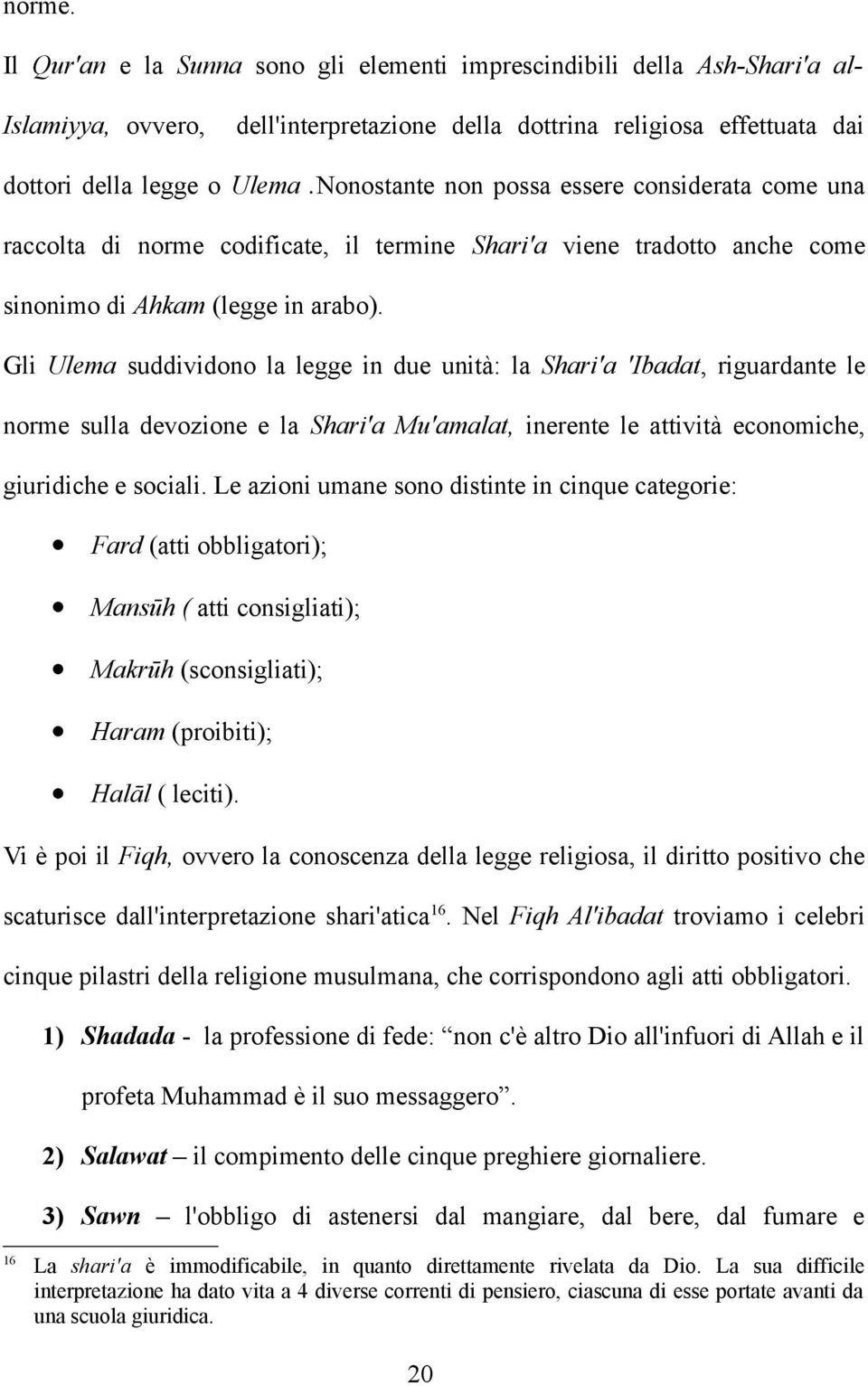 Gli Ulema suddividono la legge in due unità: la Shari'a 'Ibadat, riguardante le norme sulla devozione e la Shari'a Mu'amalat, inerente le attività economiche, giuridiche e sociali.