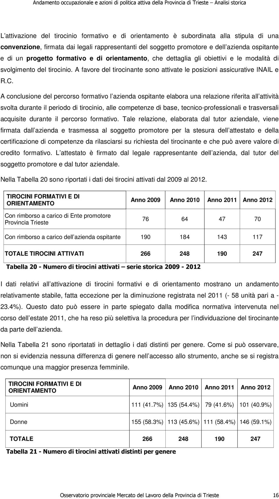 A conclusione del percorso formativo l azienda ospitante elabora una relazione riferita all attività svolta durante il periodo di tirocinio, alle competenze di base, tecnico-professionali e