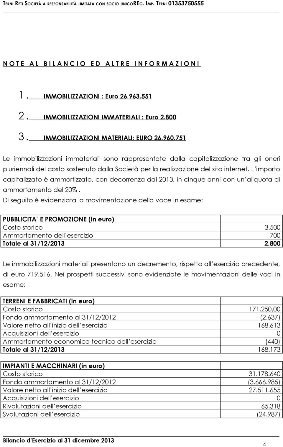 751 Le immobilizzazioni immateriali sono rappresentate dalla capitalizzazione tra gli oneri pluriennali del costo sostenuto dalla Società per la realizzazione del sito internet.