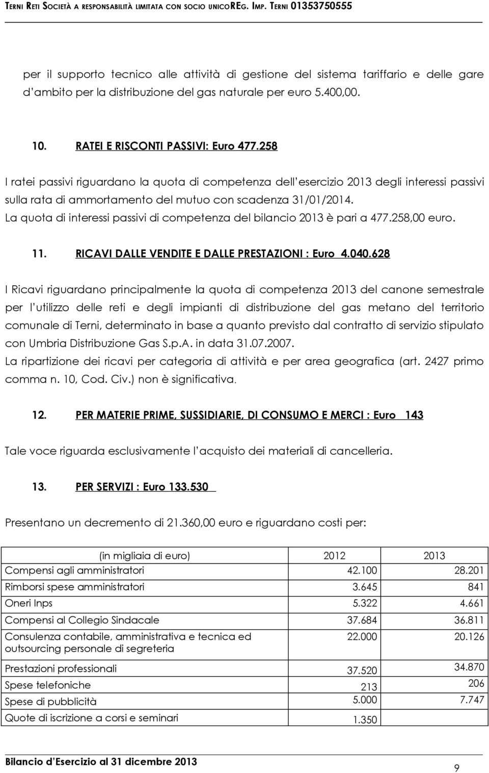 RATEI E RISCONTI PASSIVI: Euro 477.258 I ratei passivi riguardano la quota di competenza dell esercizio 2013 degli interessi passivi sulla rata di ammortamento del mutuo con scadenza 31/01/2014.