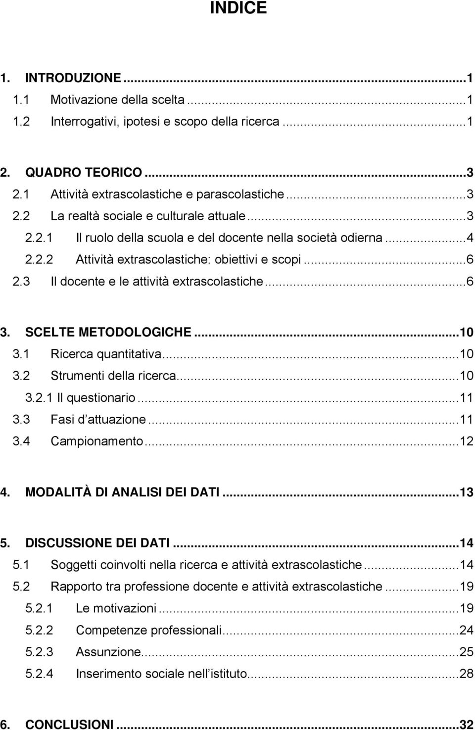 SCELTE METODOLOGICHE...10 3.1 Ricerca quantitativa...10 3.2 Strumenti della ricerca...10 3.2.1 Il questionario...11 3.3 Fasi d attuazione...11 3.4 Campionamento...12 4. MODALITÀ DI ANALISI DEI DATI.