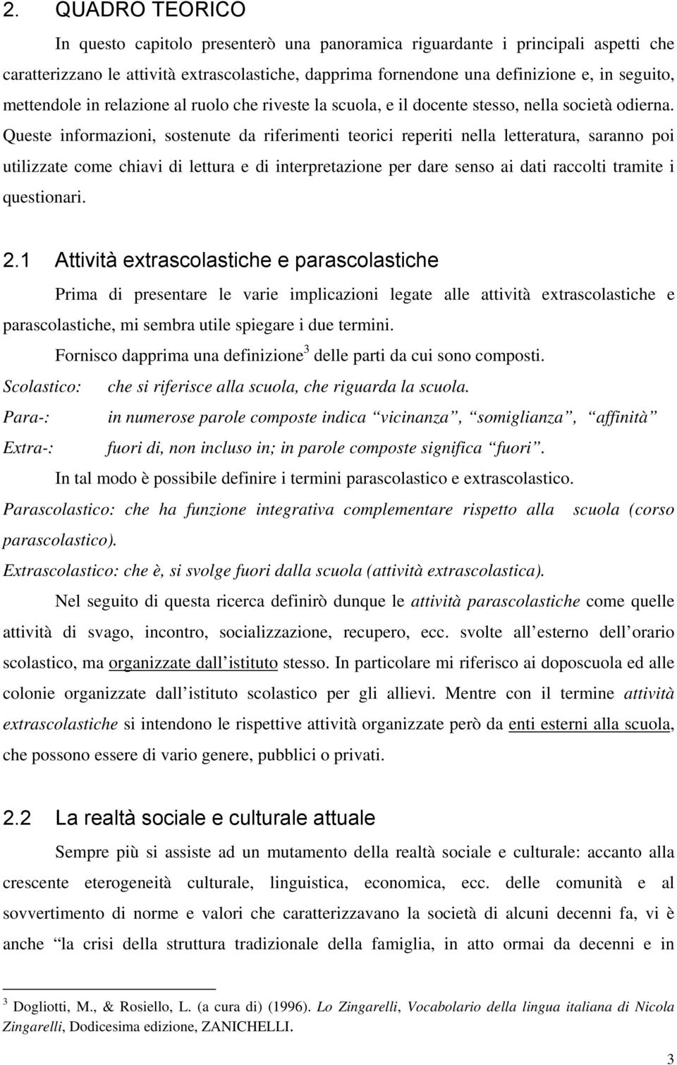 Queste informazioni, sostenute da riferimenti teorici reperiti nella letteratura, saranno poi utilizzate come chiavi di lettura e di interpretazione per dare senso ai dati raccolti tramite i