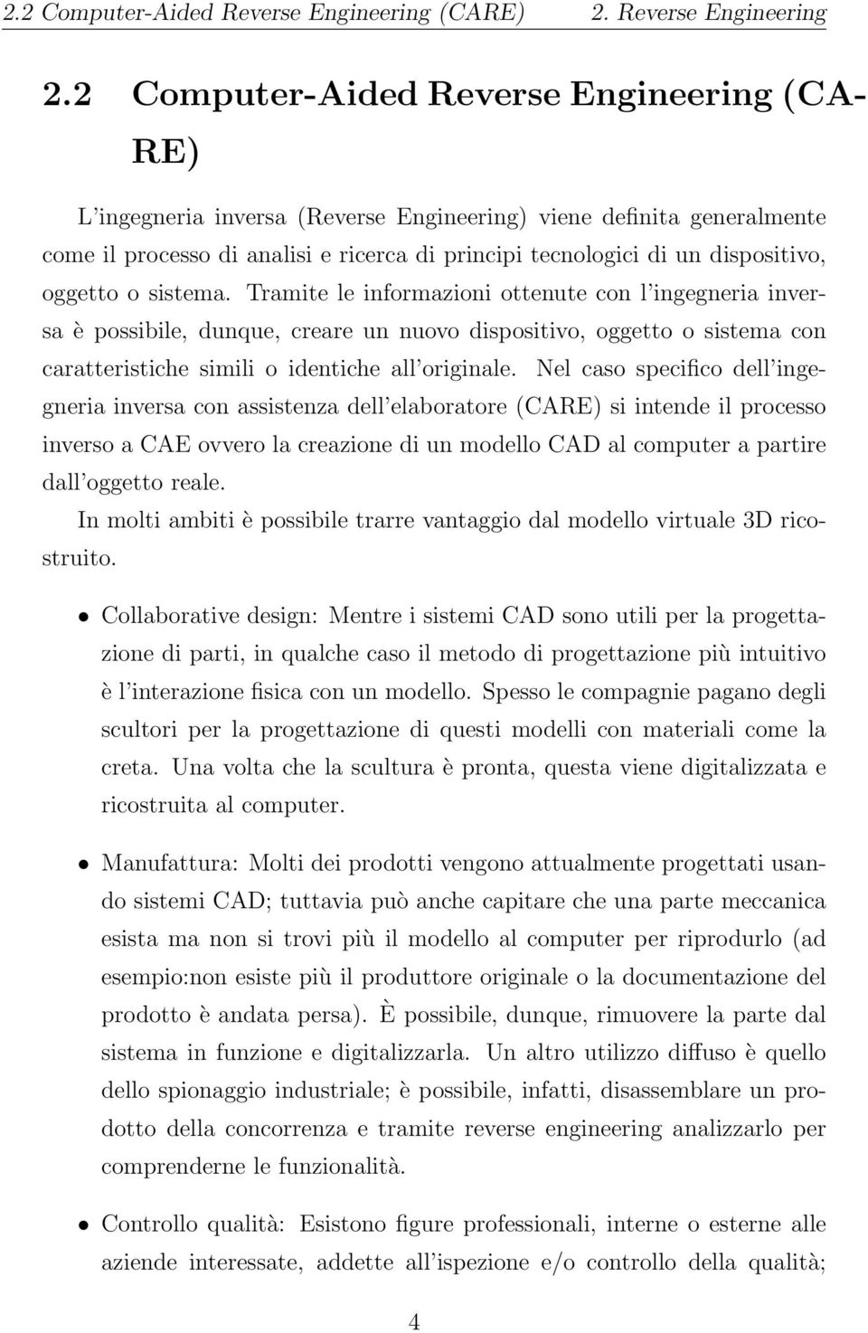 oggetto o sistema. Tramite le informazioni ottenute con l ingegneria inversa è possibile, dunque, creare un nuovo dispositivo, oggetto o sistema con caratteristiche simili o identiche all originale.