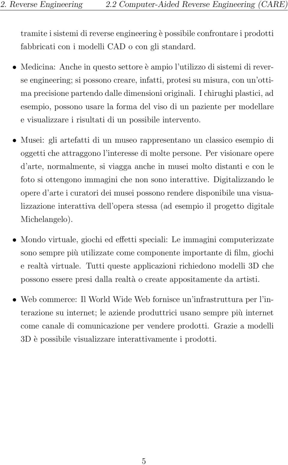 I chirughi plastici, ad esempio, possono usare la forma del viso di un paziente per modellare e visualizzare i risultati di un possibile intervento.