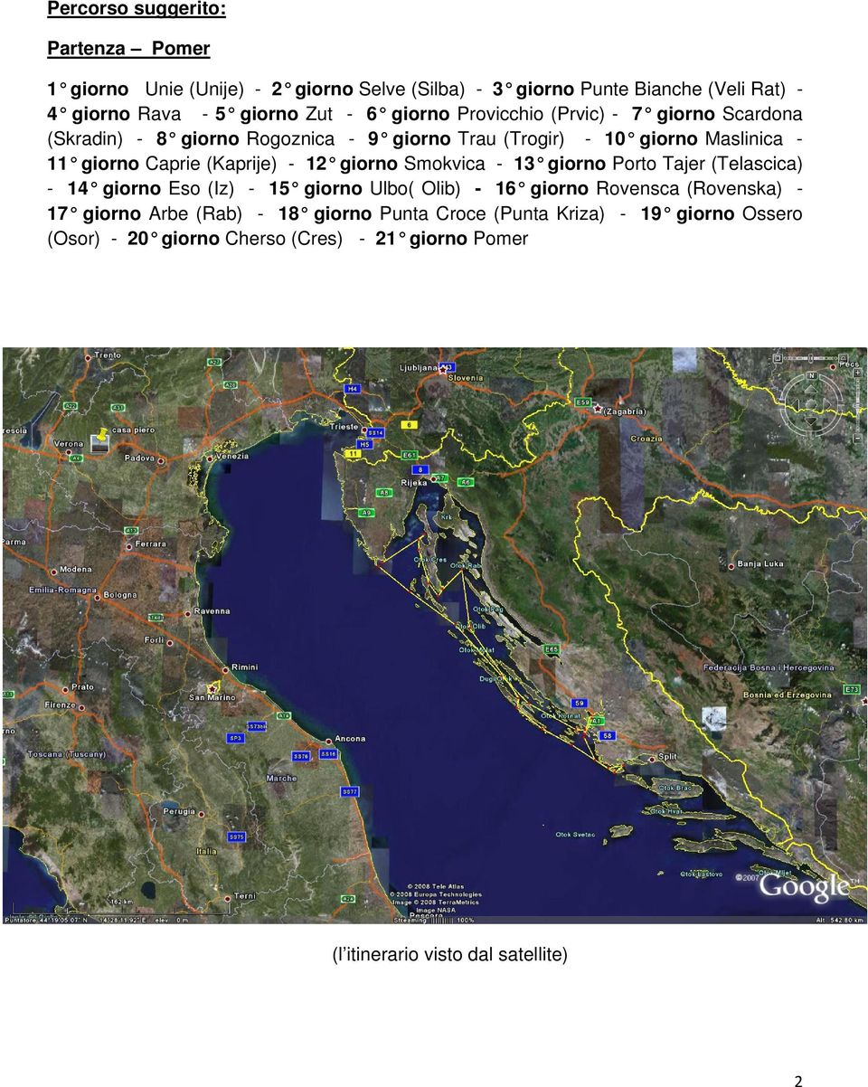 (Kaprije) - 12 giorno Smokvica - 13 giorno Porto Tajer (Telascica) - 14 giorno Eso (Iz) - 15 giorno Ulbo( Olib) - 16 giorno Rovensca (Rovenska) - 17