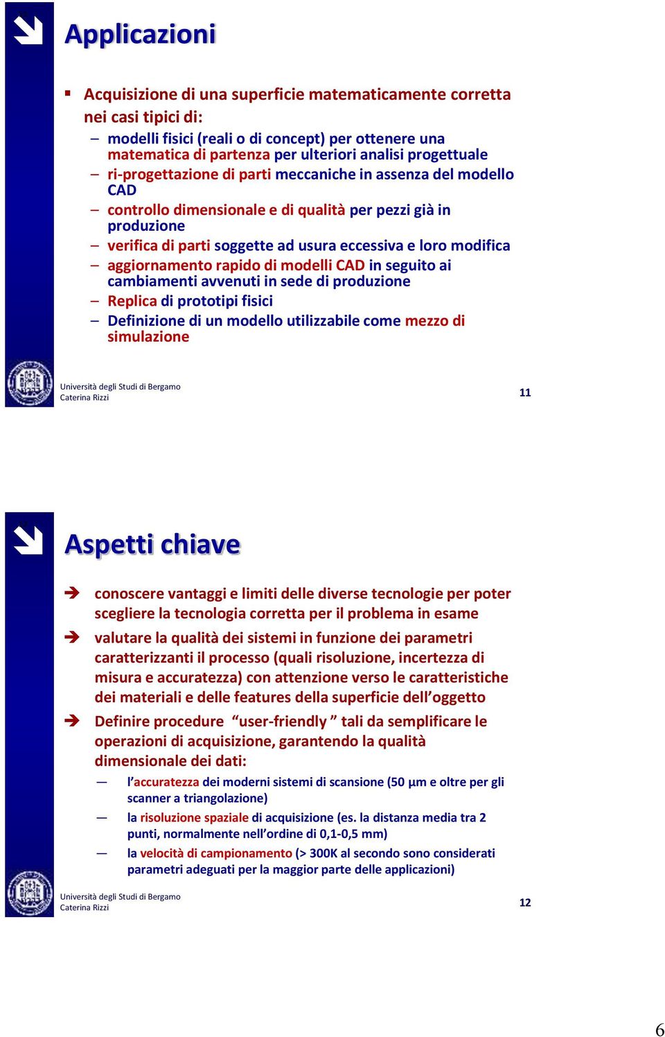 modifica aggiornamento rapido di modelli CAD in seguito ai cambiamenti avvenuti in sede di produzione Replica di prototipi fisici Definizione di un modello utilizzabile come mezzo di simulazione 11