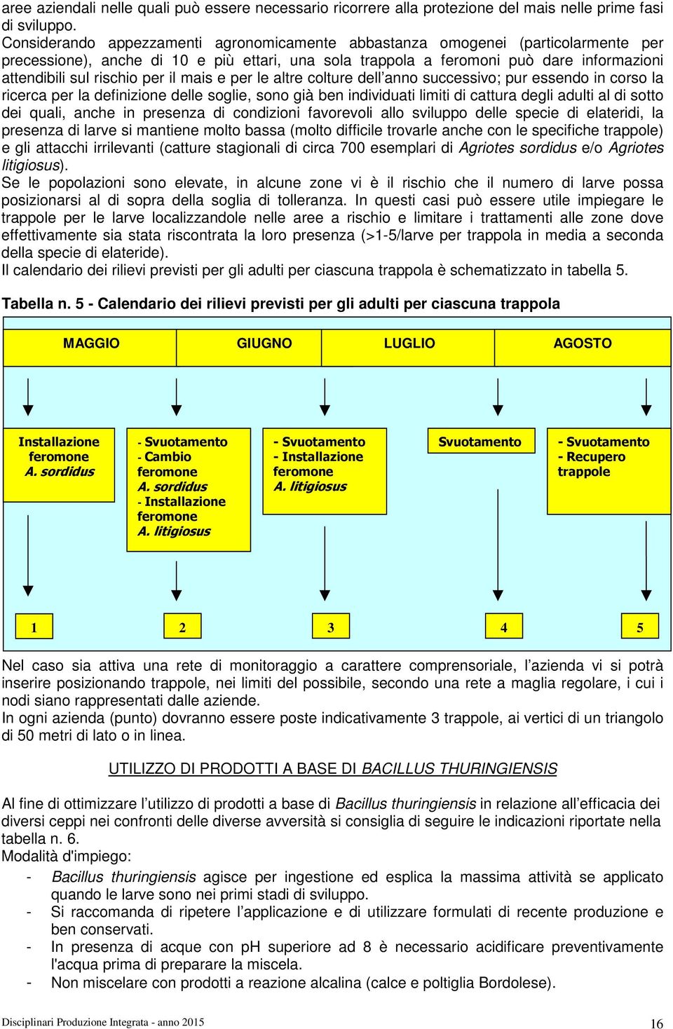 per il mais e per le altre colture dell anno successivo; pur essendo in corso la ricerca per la definizione delle soglie, sono già ben individuati limiti di cattura degli adulti al di sotto dei