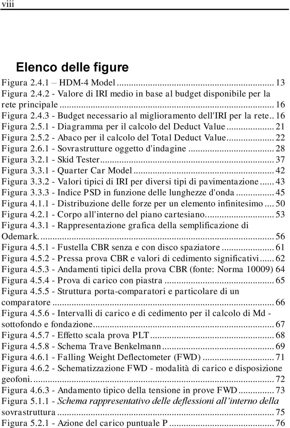 .. 37 Figura 3.3.1 - Quarter Car Model... 42 Figura 3.3.2 - Valori tipici di IRI per diversi tipi di pavimentazione... 43 Figura 3.3.3 - Indice PSD in funzione delle lunghezze d'onda... 45 Figura 4.1.1 - Distribuzione delle forze per un elemento infinitesimo.