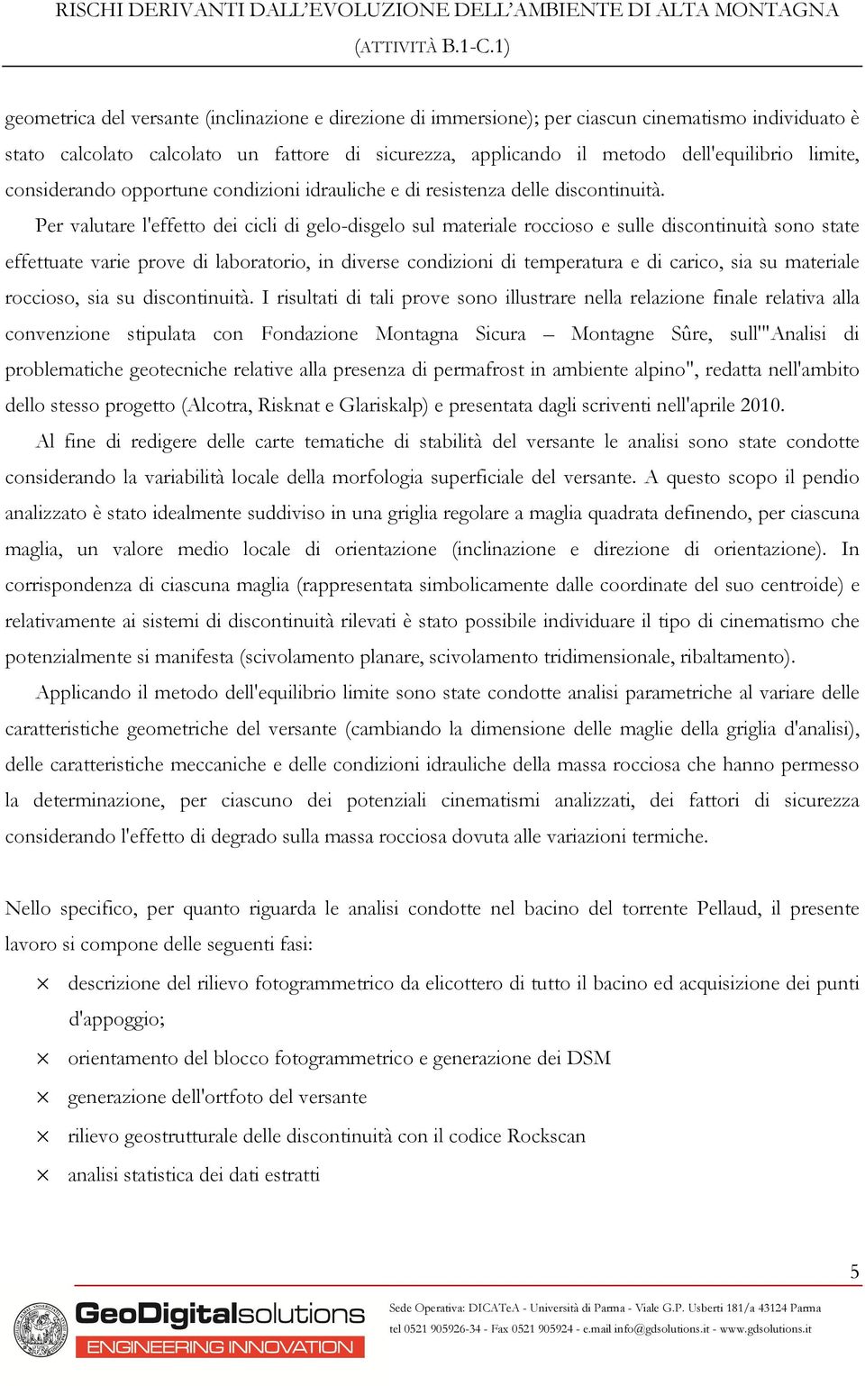 Per valutare l'effetto dei cicli di gelo-disgelo sul materiale roccioso e sulle discontinuità sono state effettuate varie prove di laboratorio, in diverse condizioni di temperatura e di carico, sia